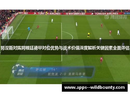 努涅斯对阵阿根廷德甲对位优势与战术价值深度解析关键因素全面评估