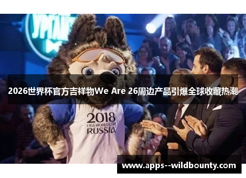 2026世界杯官方吉祥物We Are 26周边产品引爆全球收藏热潮